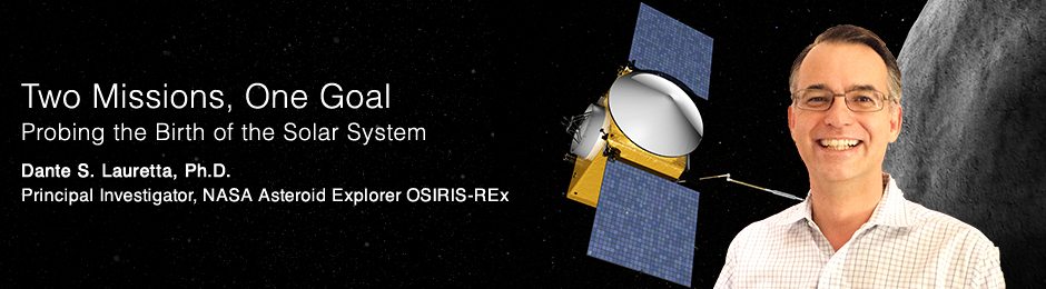 Two Missions, One Goal Probing the Birth of the Solar System Dante S. Lauretta, Ph.D. Principal Investigator, NASA Asteroid Explorer OSIRIS-REx